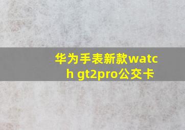 华为手表新款watch gt2pro公交卡